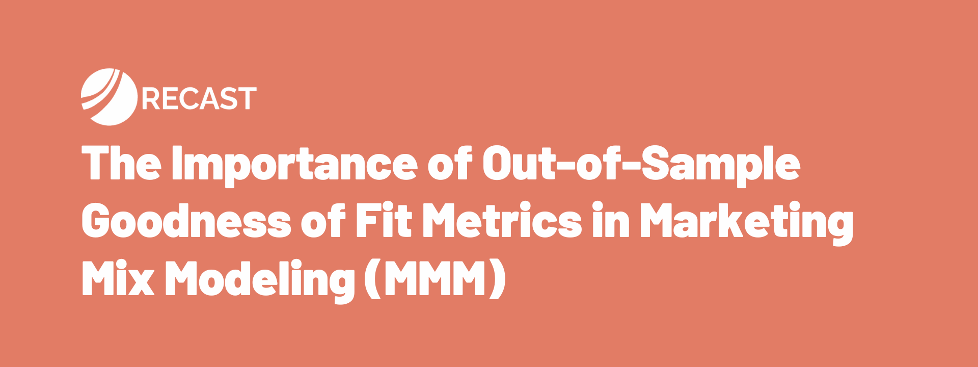 getrecast.com - Marti Sanchez - The Importance of Out-of-Sample Goodness of Fit Metrics in Marketing Mix Modeling (MMM) - Recast