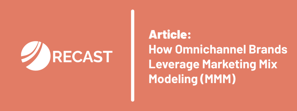 Recast article: How Omnichannel Brands Leverage Marketing Mix Modeling (MMM).